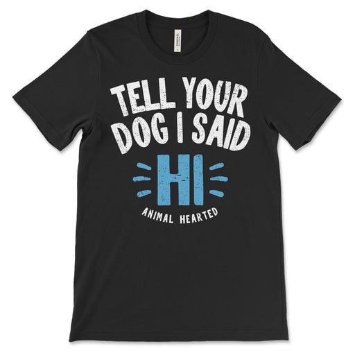 Tell Your Dog I Said Hi Shirt Animal Hearted