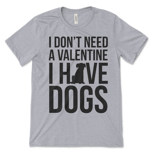 I Don't Need A Valentine I Have Dogs T Shirt