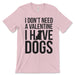 I Don't Need A Valentine I Have Dogs Tee Shirt