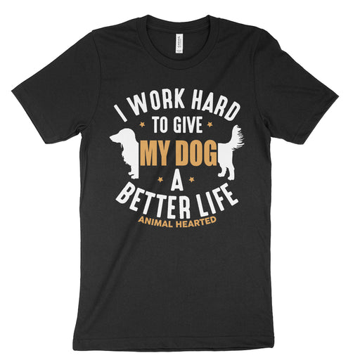 I work hard to give my dog a better life t-shirt