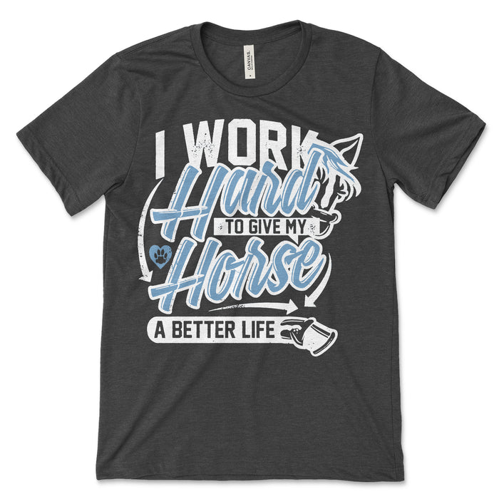 I Work Hard To Give My Horse A Better Life T Shirt