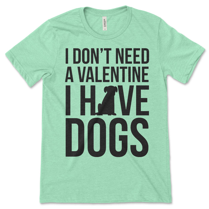 I Don't Need A Valentine I Have Dogs Shirt