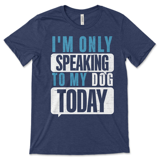 I'm Only Speaking To My Dog Today Shirt