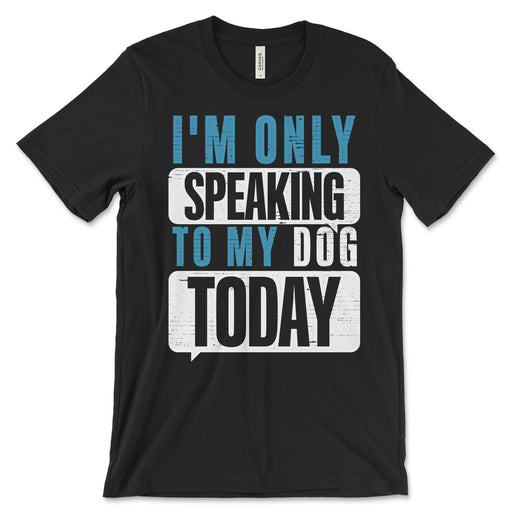 I'm Only Speaking To My Dog Today T Shirt