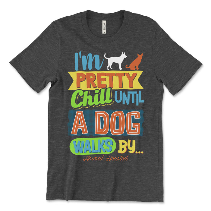 I'm Pretty Chill Until A Dog Walks By T Shirt