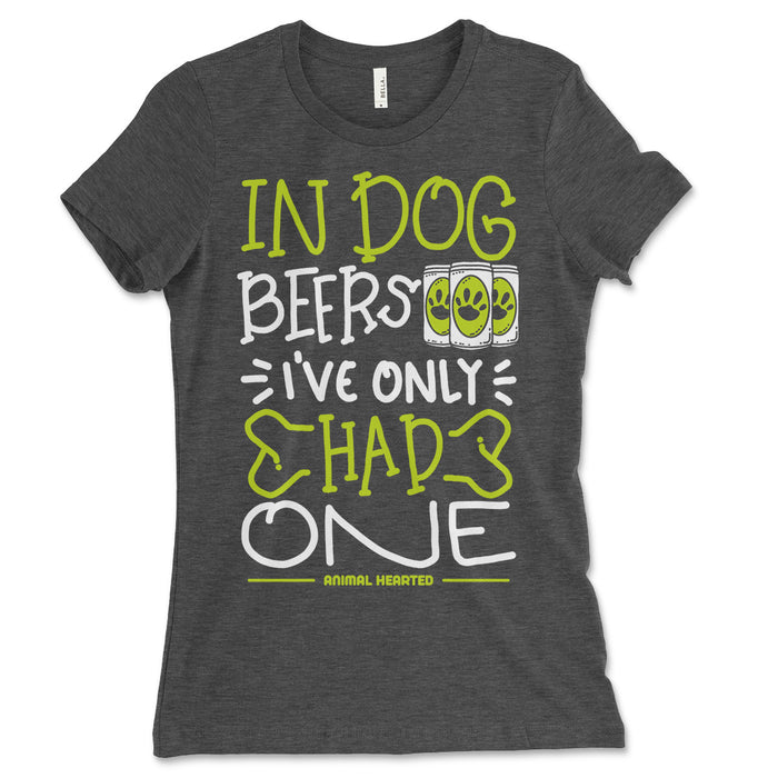 In Dog Beers Ive Only Had One Womens Shirt