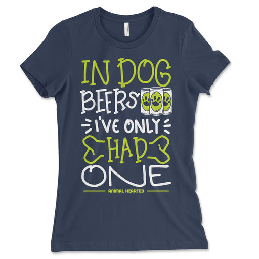 In Dog Beers I've Only Had One Womens T-Shirt