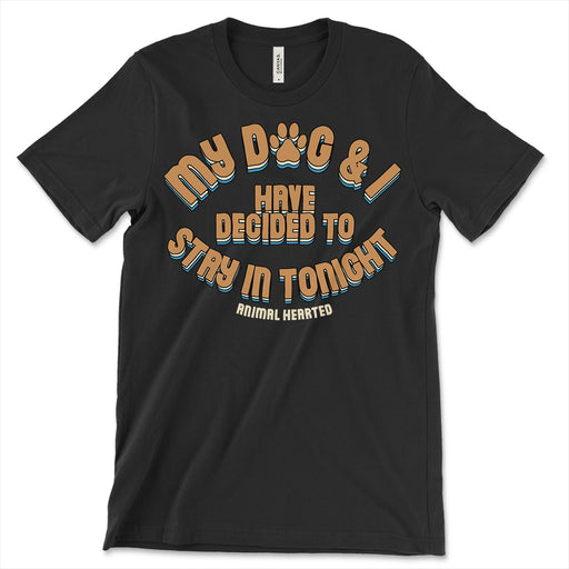 My Dog & I Have Decided To Stay In Tonight T Shirt