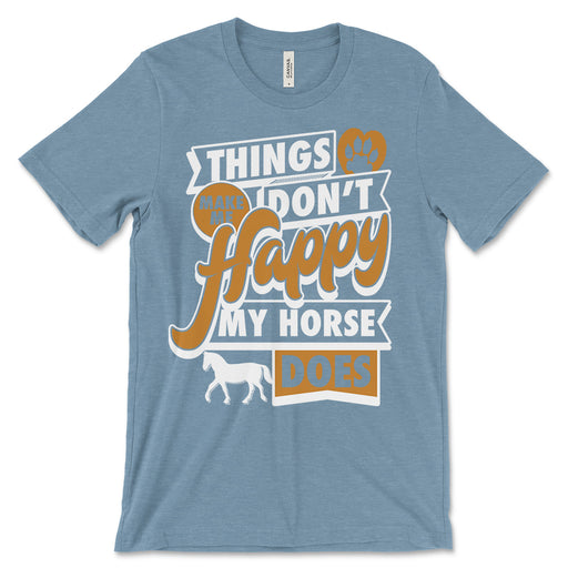 Things Dont Make Me Happy My Horse Does T Shirt