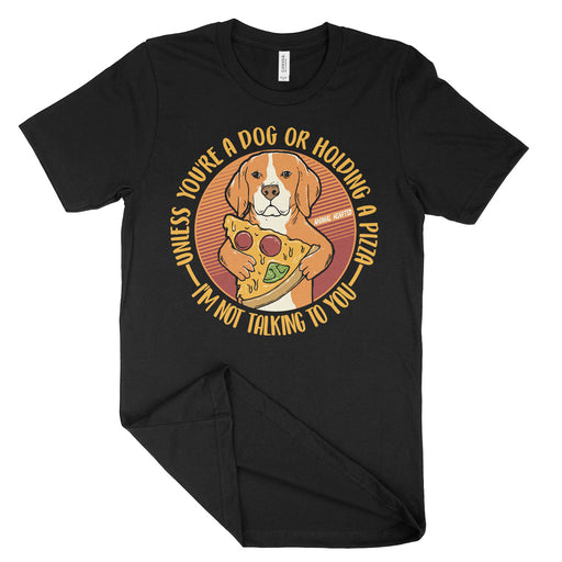 Unless You're A Dog Or Hold A Pizza I'm Not Talking To You Shirt