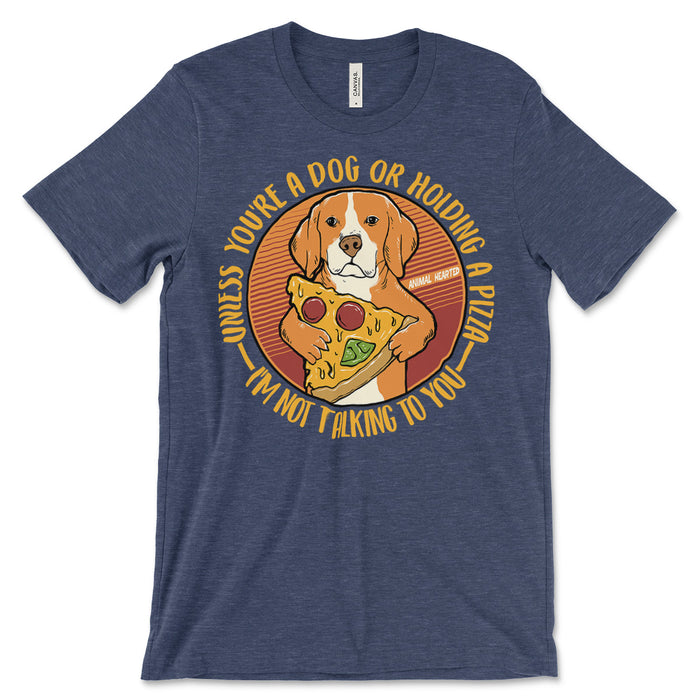 Unless You're A Dog Or Hold A Pizza I'm Not Talking To You T Shirt